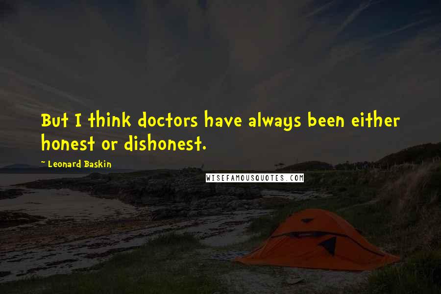 Leonard Baskin Quotes: But I think doctors have always been either honest or dishonest.