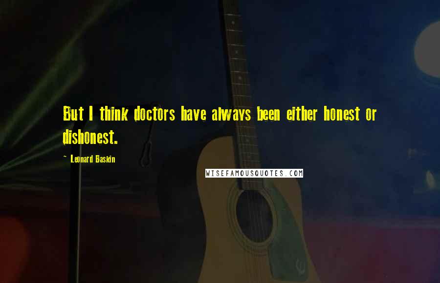 Leonard Baskin Quotes: But I think doctors have always been either honest or dishonest.