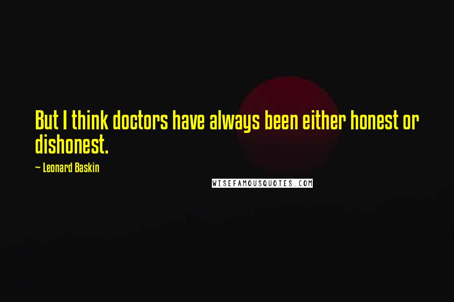 Leonard Baskin Quotes: But I think doctors have always been either honest or dishonest.