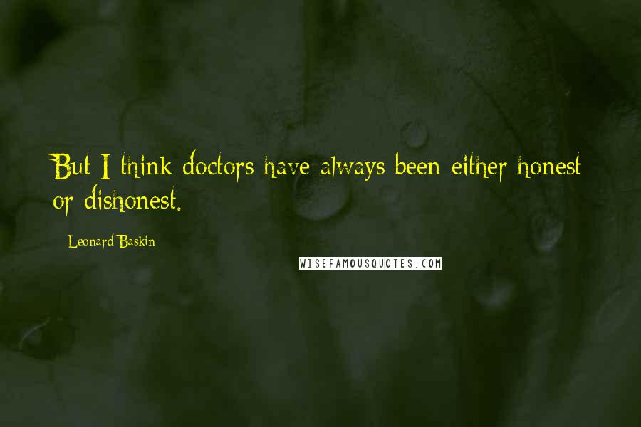 Leonard Baskin Quotes: But I think doctors have always been either honest or dishonest.