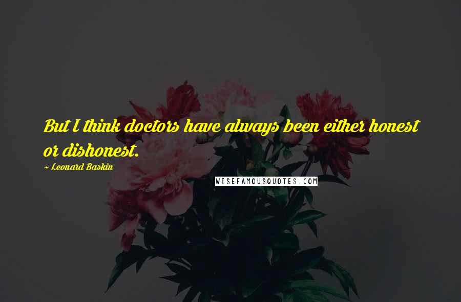 Leonard Baskin Quotes: But I think doctors have always been either honest or dishonest.