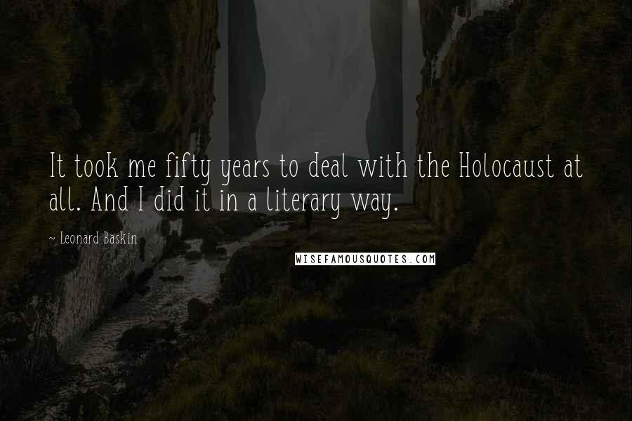 Leonard Baskin Quotes: It took me fifty years to deal with the Holocaust at all. And I did it in a literary way.