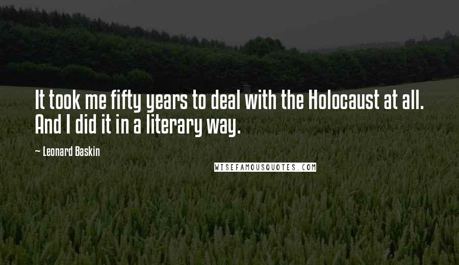 Leonard Baskin Quotes: It took me fifty years to deal with the Holocaust at all. And I did it in a literary way.