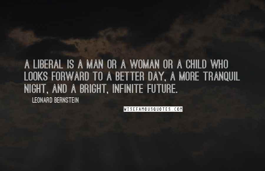 Leonard Bernstein Quotes: A liberal is a man or a woman or a child who looks forward to a better day, a more tranquil night, and a bright, infinite future.