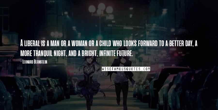 Leonard Bernstein Quotes: A liberal is a man or a woman or a child who looks forward to a better day, a more tranquil night, and a bright, infinite future.