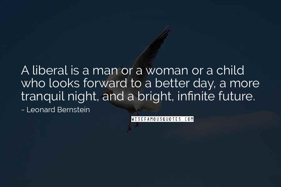 Leonard Bernstein Quotes: A liberal is a man or a woman or a child who looks forward to a better day, a more tranquil night, and a bright, infinite future.