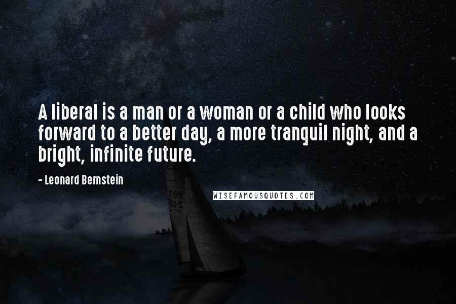 Leonard Bernstein Quotes: A liberal is a man or a woman or a child who looks forward to a better day, a more tranquil night, and a bright, infinite future.