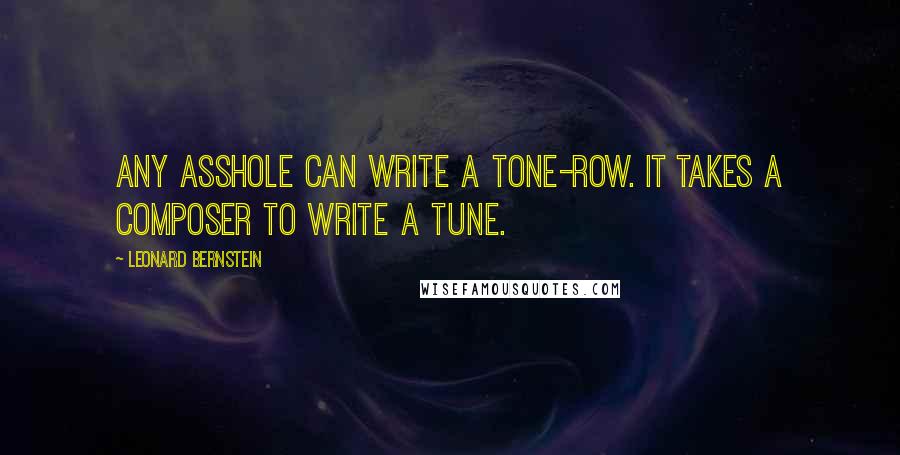 Leonard Bernstein Quotes: Any asshole can write a tone-row. It takes a composer to write a tune.