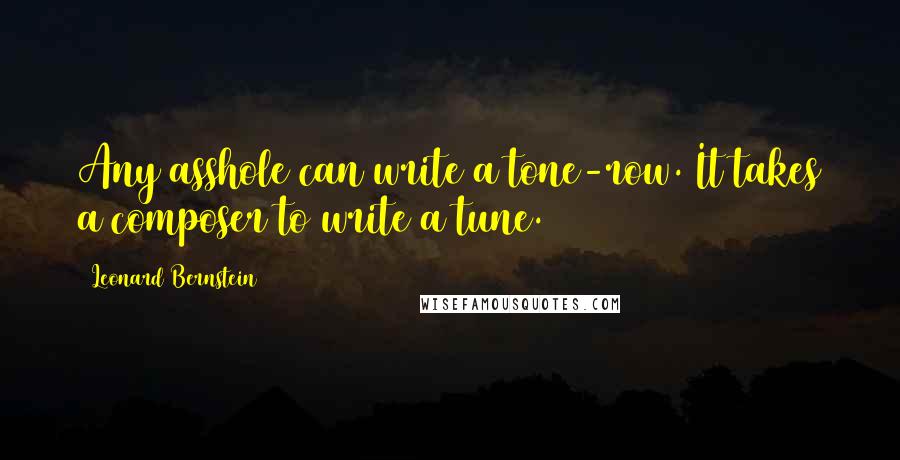 Leonard Bernstein Quotes: Any asshole can write a tone-row. It takes a composer to write a tune.