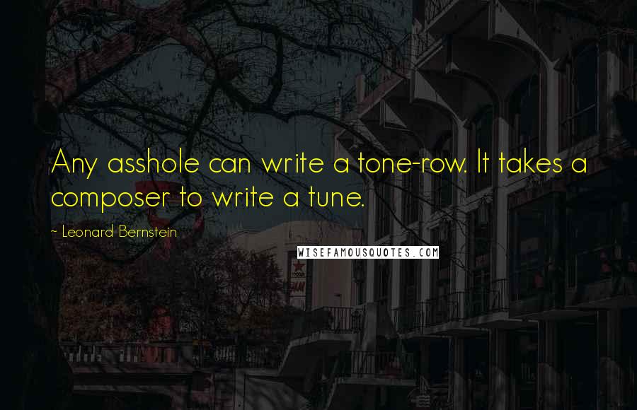 Leonard Bernstein Quotes: Any asshole can write a tone-row. It takes a composer to write a tune.