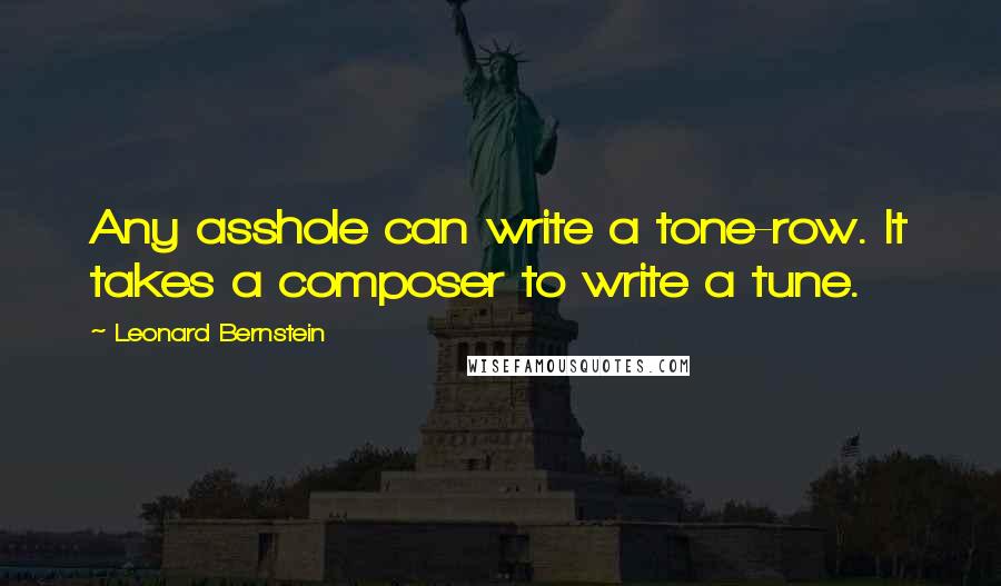 Leonard Bernstein Quotes: Any asshole can write a tone-row. It takes a composer to write a tune.