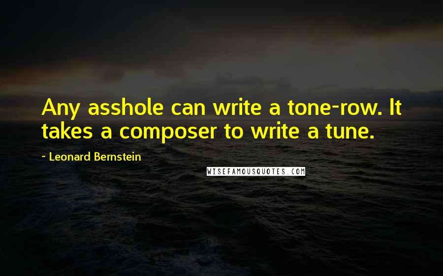 Leonard Bernstein Quotes: Any asshole can write a tone-row. It takes a composer to write a tune.