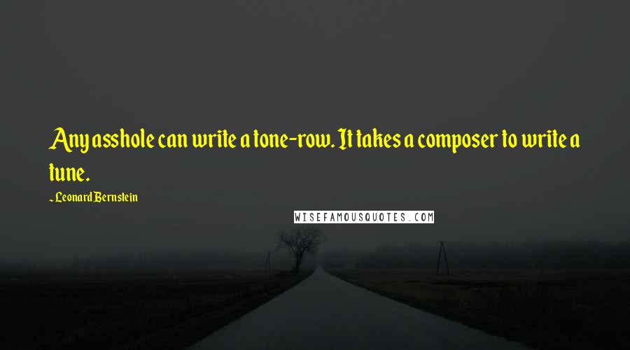 Leonard Bernstein Quotes: Any asshole can write a tone-row. It takes a composer to write a tune.