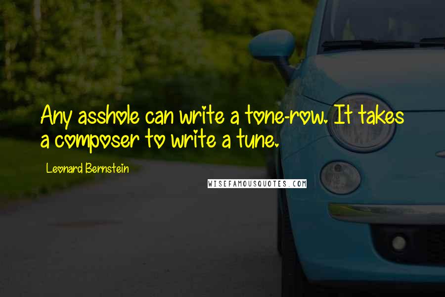 Leonard Bernstein Quotes: Any asshole can write a tone-row. It takes a composer to write a tune.