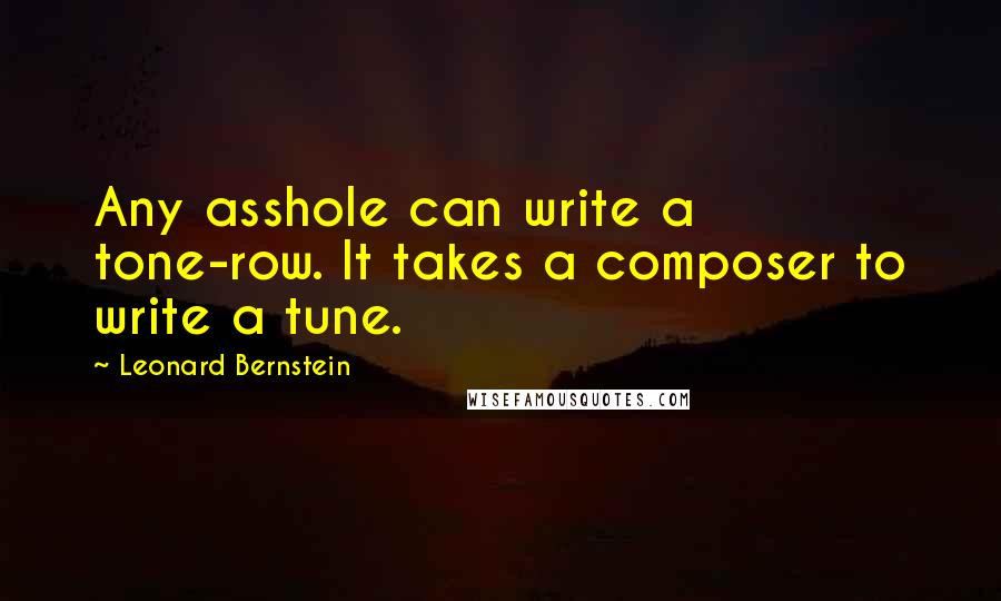 Leonard Bernstein Quotes: Any asshole can write a tone-row. It takes a composer to write a tune.