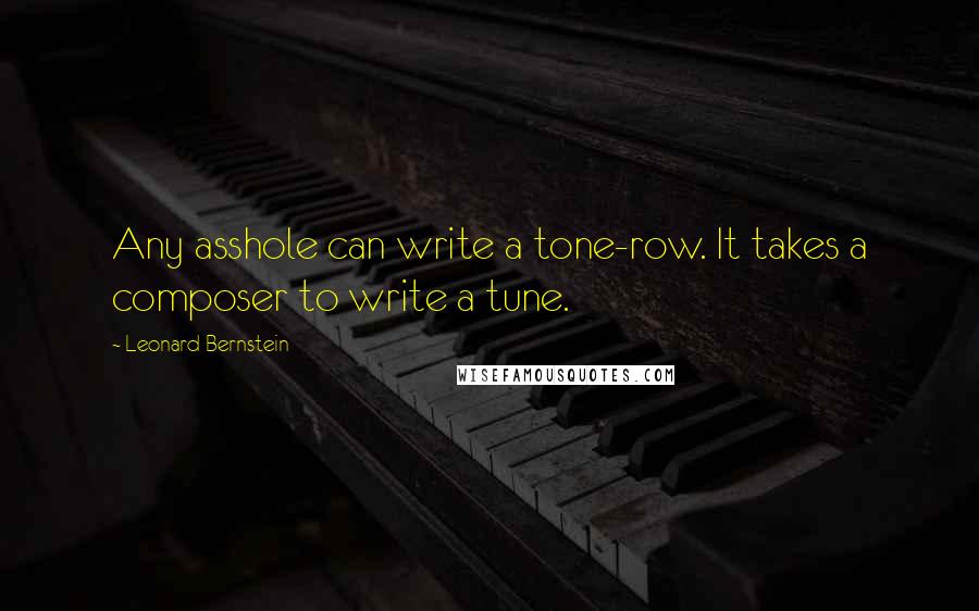 Leonard Bernstein Quotes: Any asshole can write a tone-row. It takes a composer to write a tune.