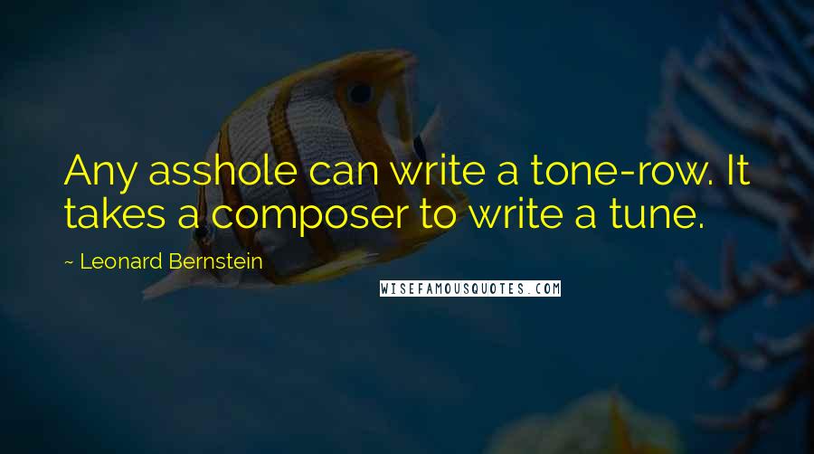Leonard Bernstein Quotes: Any asshole can write a tone-row. It takes a composer to write a tune.