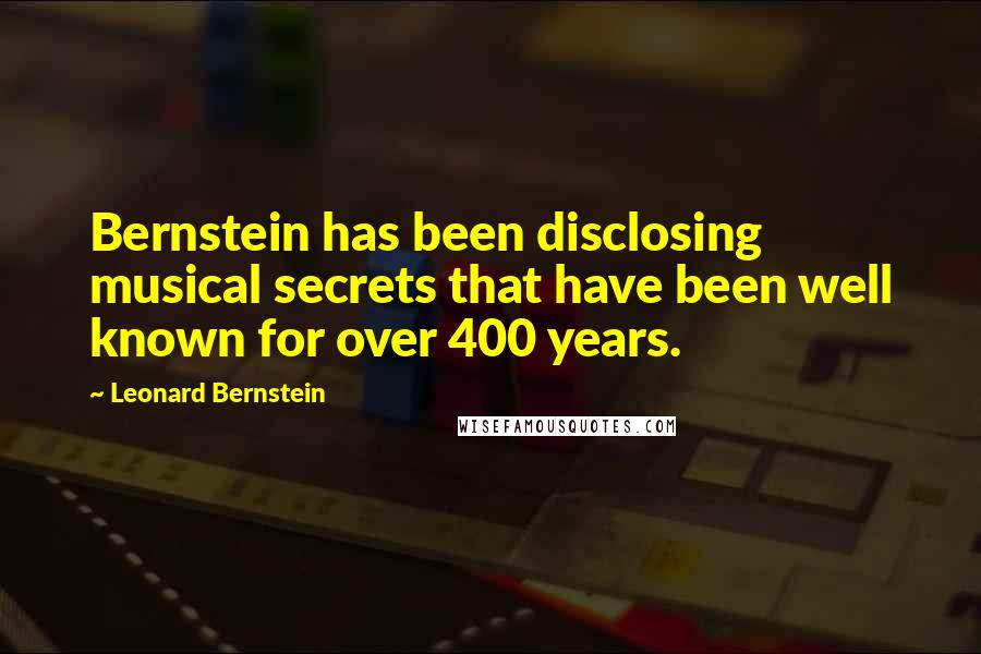 Leonard Bernstein Quotes: Bernstein has been disclosing musical secrets that have been well known for over 400 years.