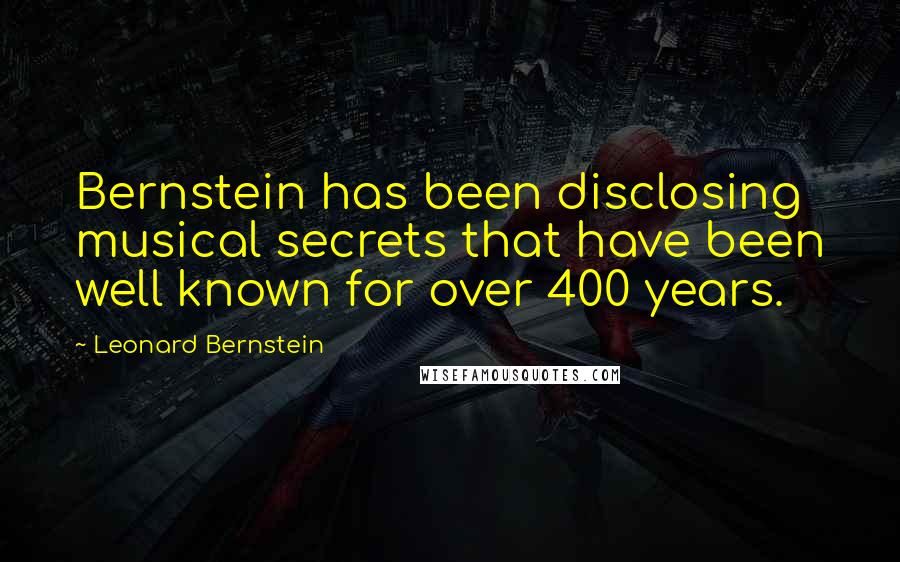 Leonard Bernstein Quotes: Bernstein has been disclosing musical secrets that have been well known for over 400 years.