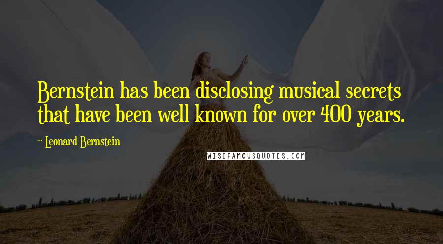 Leonard Bernstein Quotes: Bernstein has been disclosing musical secrets that have been well known for over 400 years.