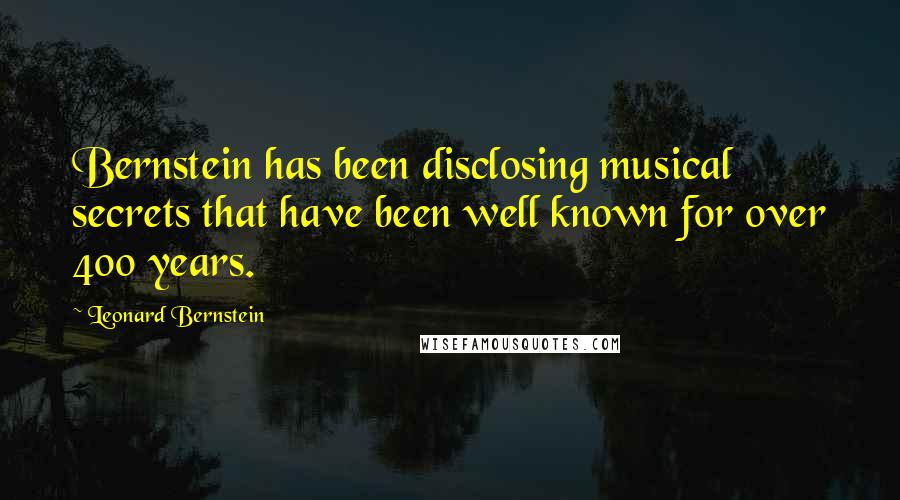 Leonard Bernstein Quotes: Bernstein has been disclosing musical secrets that have been well known for over 400 years.