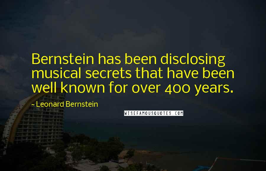 Leonard Bernstein Quotes: Bernstein has been disclosing musical secrets that have been well known for over 400 years.