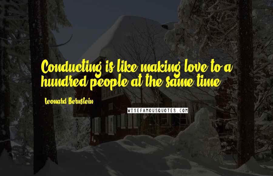 Leonard Bernstein Quotes: Conducting is like making love to a hundred people at the same time.