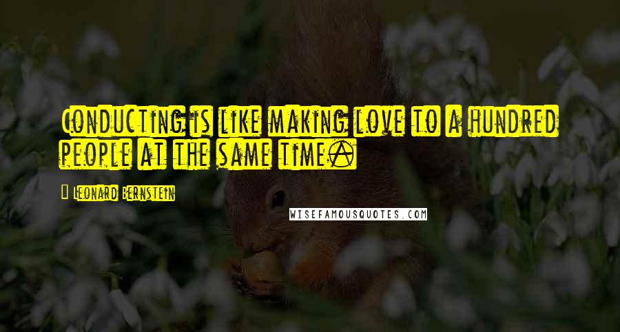 Leonard Bernstein Quotes: Conducting is like making love to a hundred people at the same time.