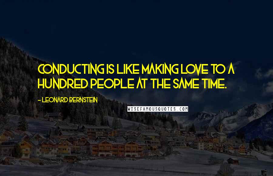 Leonard Bernstein Quotes: Conducting is like making love to a hundred people at the same time.