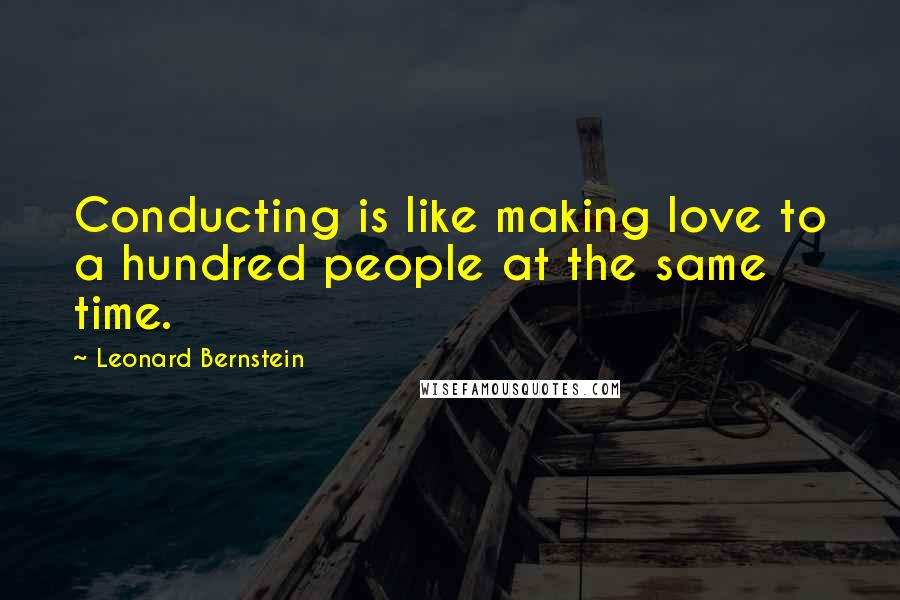 Leonard Bernstein Quotes: Conducting is like making love to a hundred people at the same time.