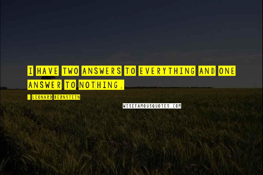 Leonard Bernstein Quotes: I have two answers to everything and one answer to nothing.