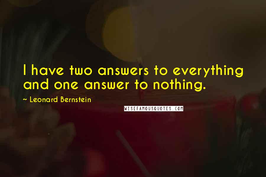 Leonard Bernstein Quotes: I have two answers to everything and one answer to nothing.