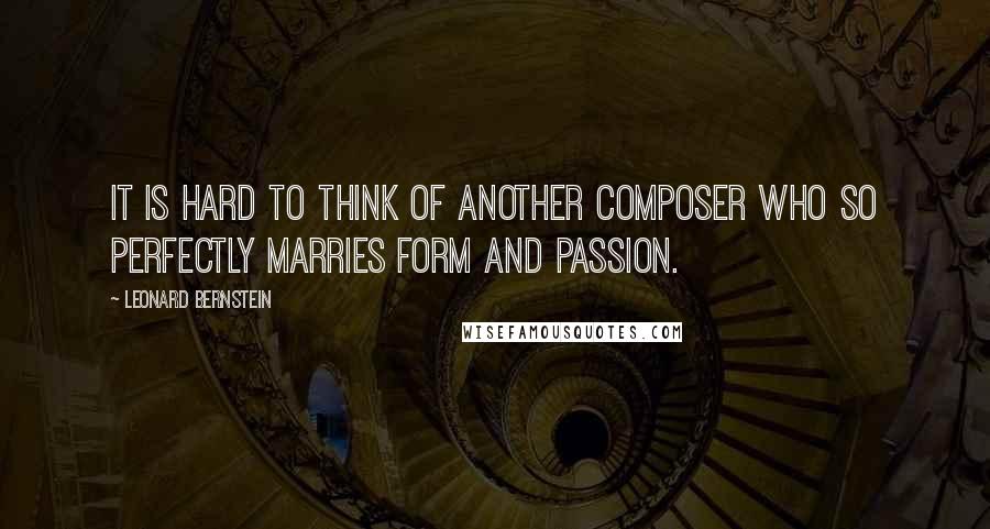 Leonard Bernstein Quotes: It is hard to think of another composer who so perfectly marries form and passion.