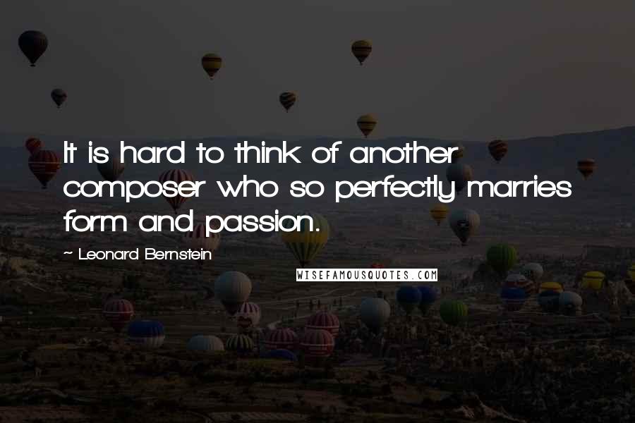 Leonard Bernstein Quotes: It is hard to think of another composer who so perfectly marries form and passion.