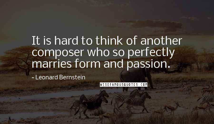 Leonard Bernstein Quotes: It is hard to think of another composer who so perfectly marries form and passion.