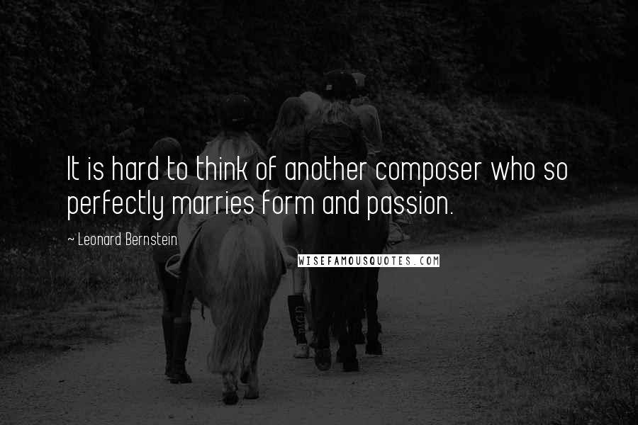 Leonard Bernstein Quotes: It is hard to think of another composer who so perfectly marries form and passion.