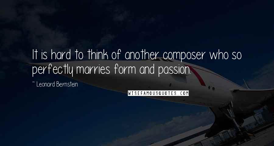 Leonard Bernstein Quotes: It is hard to think of another composer who so perfectly marries form and passion.