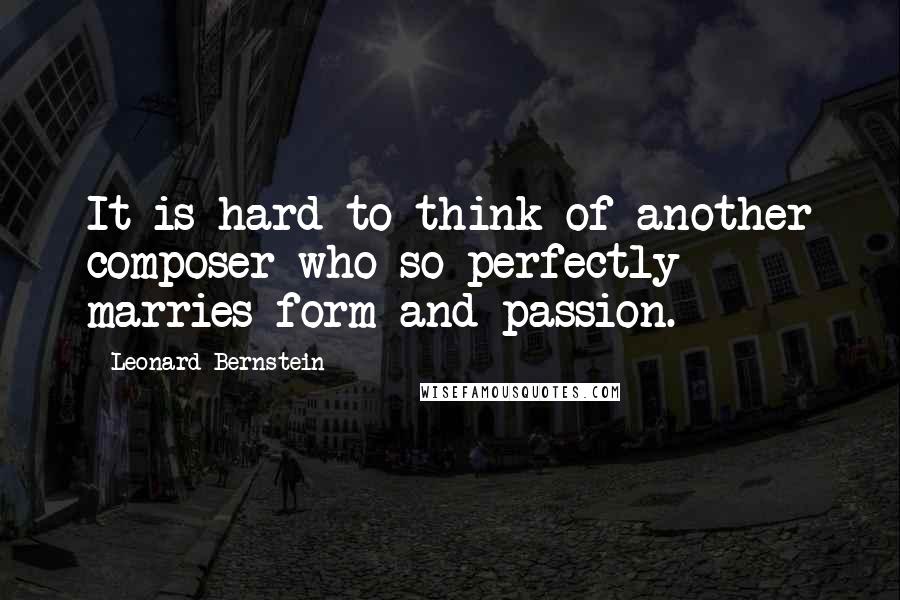 Leonard Bernstein Quotes: It is hard to think of another composer who so perfectly marries form and passion.