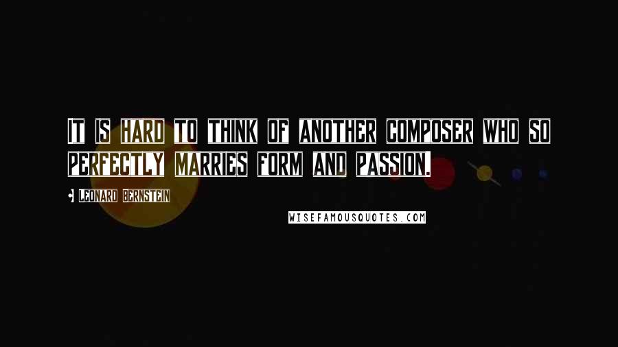 Leonard Bernstein Quotes: It is hard to think of another composer who so perfectly marries form and passion.