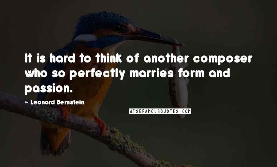 Leonard Bernstein Quotes: It is hard to think of another composer who so perfectly marries form and passion.