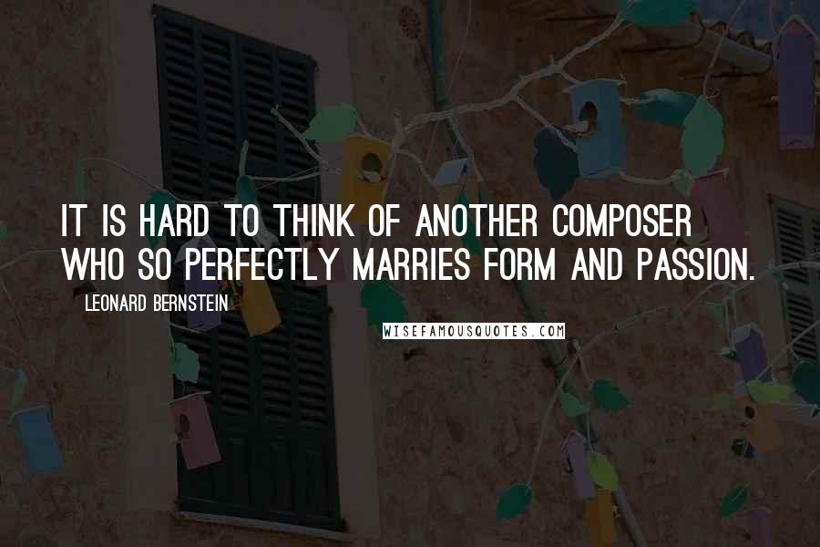 Leonard Bernstein Quotes: It is hard to think of another composer who so perfectly marries form and passion.