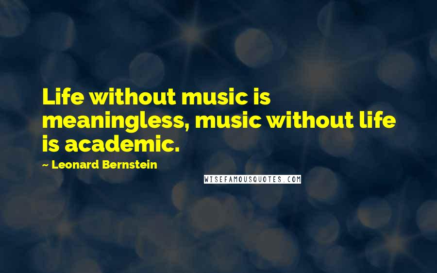 Leonard Bernstein Quotes: Life without music is meaningless, music without life is academic.