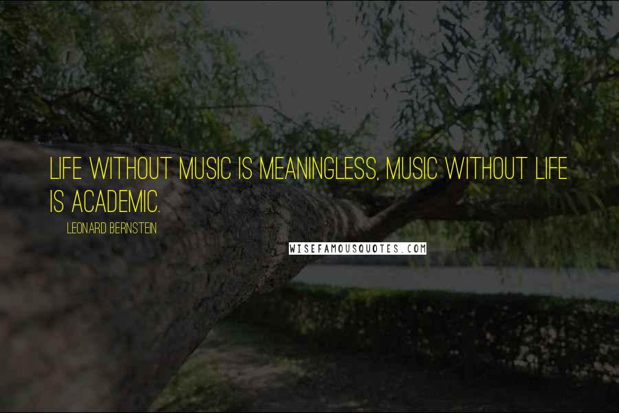 Leonard Bernstein Quotes: Life without music is meaningless, music without life is academic.