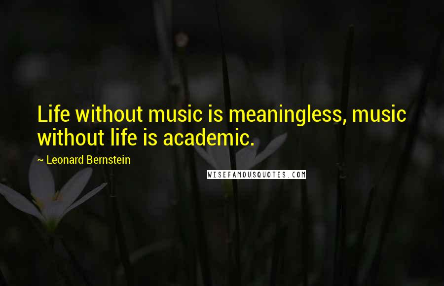 Leonard Bernstein Quotes: Life without music is meaningless, music without life is academic.