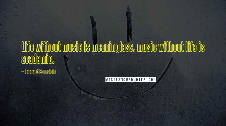 Leonard Bernstein Quotes: Life without music is meaningless, music without life is academic.