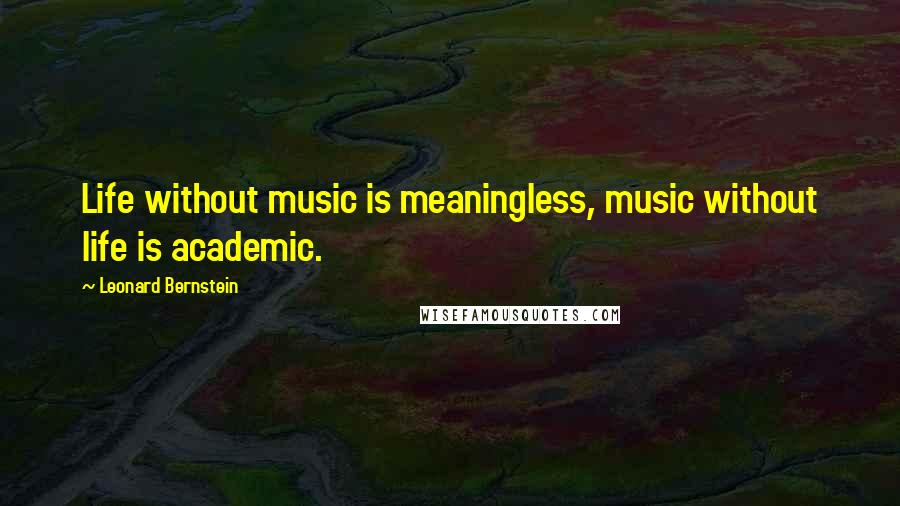 Leonard Bernstein Quotes: Life without music is meaningless, music without life is academic.