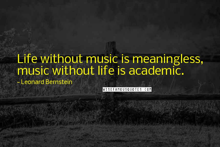 Leonard Bernstein Quotes: Life without music is meaningless, music without life is academic.