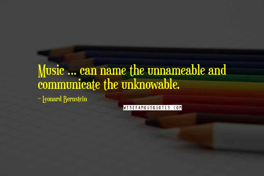 Leonard Bernstein Quotes: Music ... can name the unnameable and communicate the unknowable.