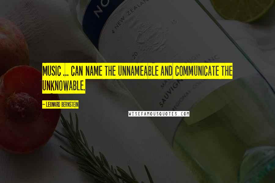 Leonard Bernstein Quotes: Music ... can name the unnameable and communicate the unknowable.