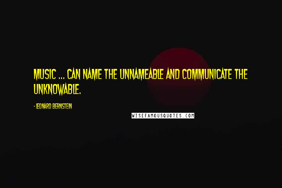 Leonard Bernstein Quotes: Music ... can name the unnameable and communicate the unknowable.